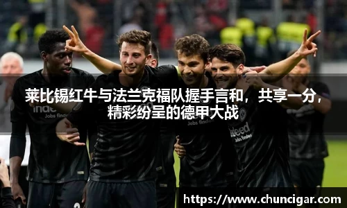 莱比锡红牛与法兰克福队握手言和，共享一分，精彩纷呈的德甲大战