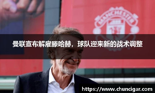 曼联宣布解雇滕哈赫，球队迎来新的战术调整
