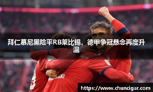 拜仁慕尼黑险平RB莱比锡，德甲争冠悬念再度升温