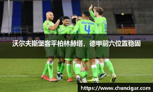 沃尔夫斯堡客平柏林赫塔，德甲前六位置稳固