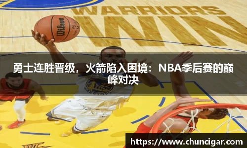 勇士连胜晋级，火箭陷入困境：NBA季后赛的巅峰对决