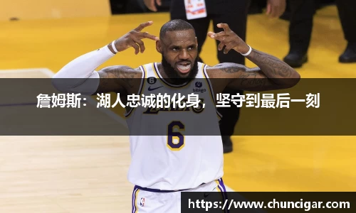 詹姆斯：湖人忠诚的化身，坚守到最后一刻