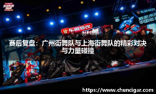 赛后复盘：广州街舞队与上海街舞队的精彩对决与力量碰撞