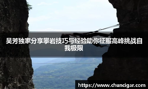吴芳独家分享攀岩技巧与经验助你征服高峰挑战自我极限