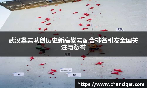 武汉攀岩队创历史新高攀岩配合排名引发全国关注与赞誉