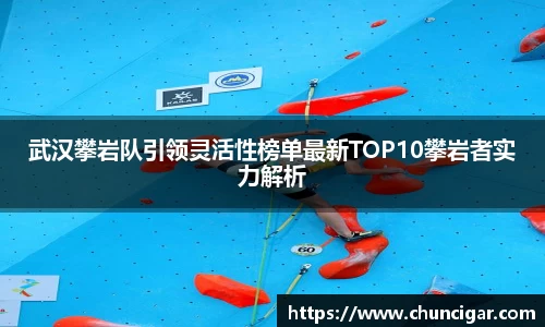 武汉攀岩队引领灵活性榜单最新TOP10攀岩者实力解析