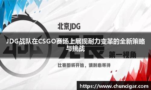 JDG战队在CSGO赛场上展现耐力变革的全新策略与挑战