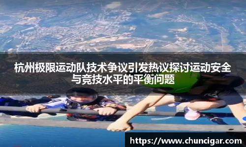 杭州极限运动队技术争议引发热议探讨运动安全与竞技水平的平衡问题