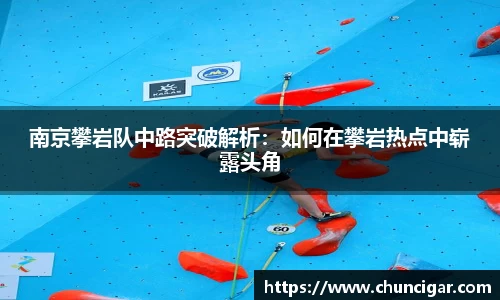 南京攀岩队中路突破解析：如何在攀岩热点中崭露头角