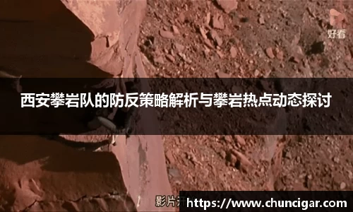 西安攀岩队的防反策略解析与攀岩热点动态探讨