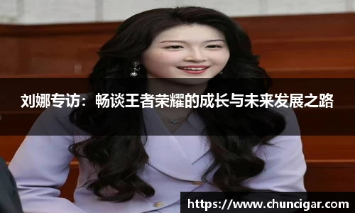 刘娜专访：畅谈王者荣耀的成长与未来发展之路
