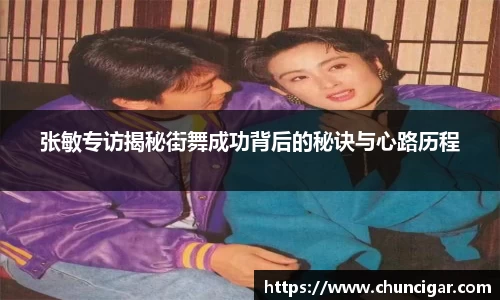 张敏专访揭秘街舞成功背后的秘诀与心路历程