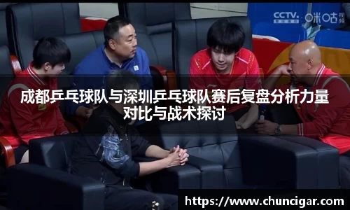 成都乒乓球队与深圳乒乓球队赛后复盘分析力量对比与战术探讨