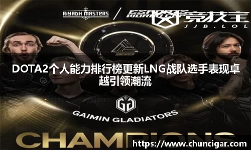 DOTA2个人能力排行榜更新LNG战队选手表现卓越引领潮流