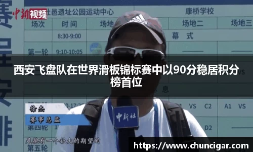 西安飞盘队在世界滑板锦标赛中以90分稳居积分榜首位