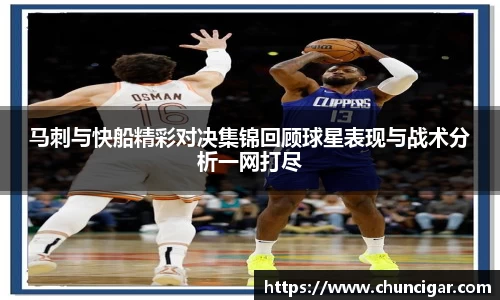 马刺与快船精彩对决集锦回顾球星表现与战术分析一网打尽