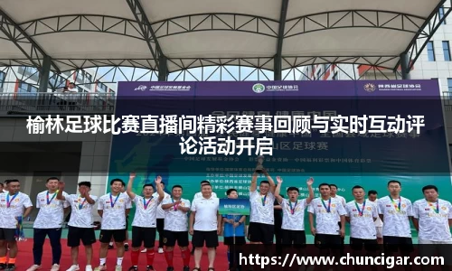 榆林足球比赛直播间精彩赛事回顾与实时互动评论活动开启