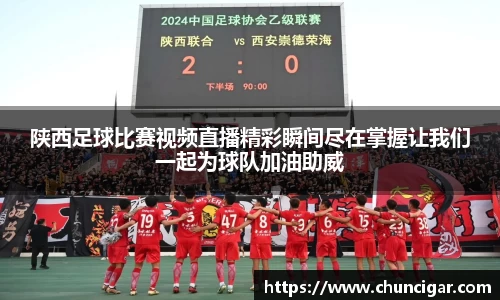 陕西足球比赛视频直播精彩瞬间尽在掌握让我们一起为球队加油助威