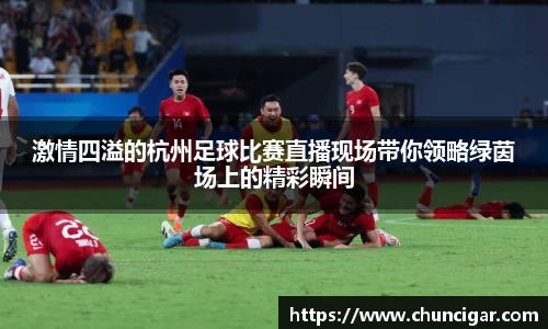 激情四溢的杭州足球比赛直播现场带你领略绿茵场上的精彩瞬间