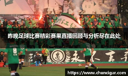 昨晚足球比赛精彩赛果直播回顾与分析尽在此处