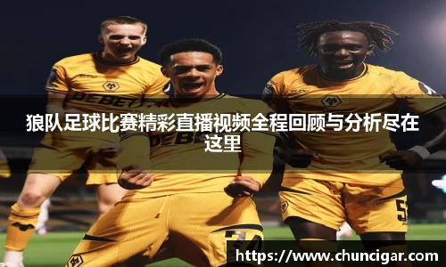 狼队足球比赛精彩直播视频全程回顾与分析尽在这里