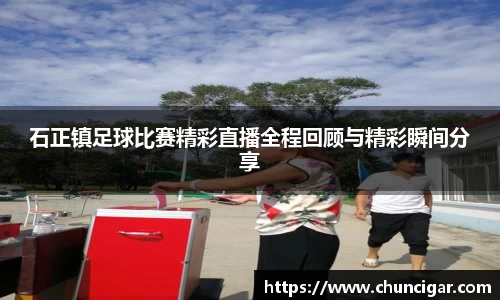 石正镇足球比赛精彩直播全程回顾与精彩瞬间分享