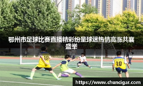 鄂州市足球比赛直播精彩纷呈球迷热情高涨共襄盛举