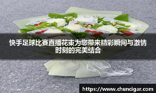 快手足球比赛直播花束为您带来精彩瞬间与激情时刻的完美结合
