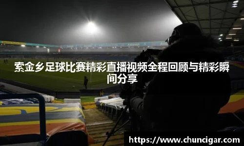 索金乡足球比赛精彩直播视频全程回顾与精彩瞬间分享