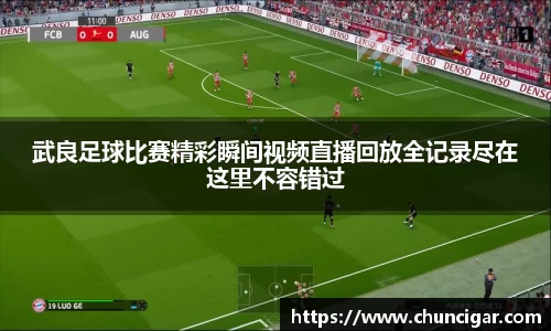 武良足球比赛精彩瞬间视频直播回放全记录尽在这里不容错过