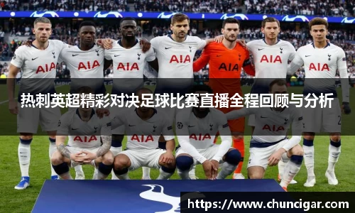 热刺英超精彩对决足球比赛直播全程回顾与分析