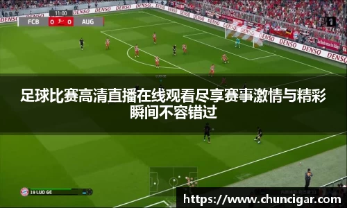 足球比赛高清直播在线观看尽享赛事激情与精彩瞬间不容错过
