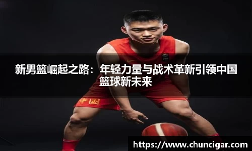 新男篮崛起之路：年轻力量与战术革新引领中国篮球新未来