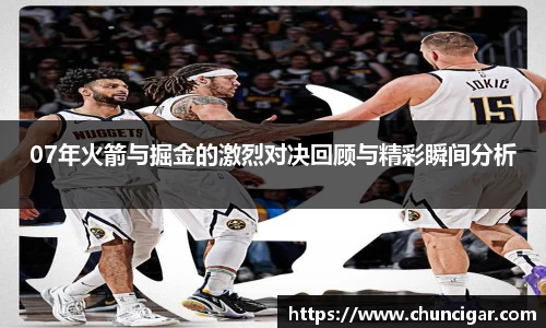 07年火箭与掘金的激烈对决回顾与精彩瞬间分析