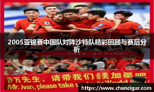 2005亚锦赛中国队对阵沙特队精彩回顾与赛后分析