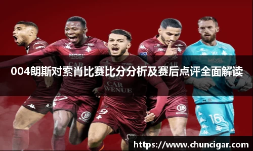 004朗斯对索肖比赛比分分析及赛后点评全面解读