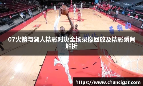 07火箭与湖人精彩对决全场录像回放及精彩瞬间解析