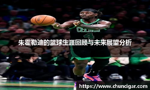 朱霍勒迪的篮球生涯回顾与未来展望分析