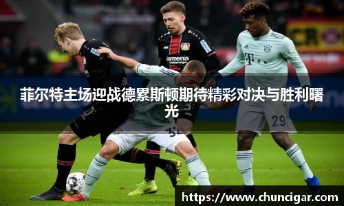 菲尔特主场迎战德累斯顿期待精彩对决与胜利曙光