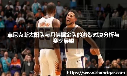 菲尼克斯太阳队与丹佛掘金队的激烈对决分析与赛季展望