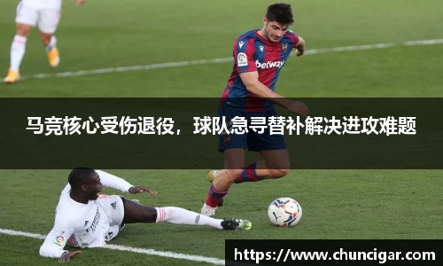 马竞核心受伤退役，球队急寻替补解决进攻难题